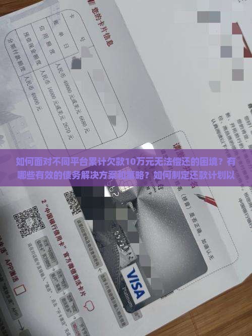 如何面对不同平台累计欠款10万元无法偿还的困境？有哪些有效的债务解决方案和策略？如何制定还款计划以减轻负担？
