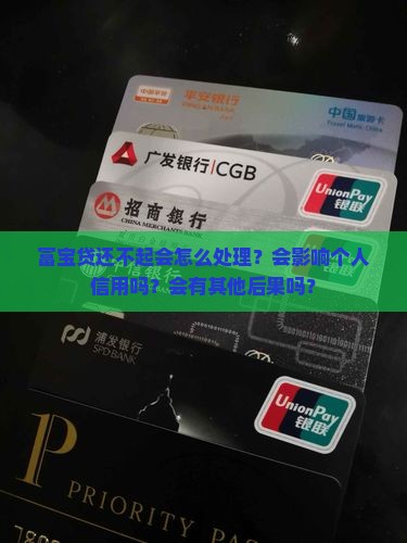 富宝贷还不起会怎么处理？会影响个人信用吗？会有其他后果吗？