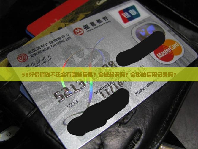 58好借借钱不还会有哪些后果？会被起诉吗？会影响信用记录吗？