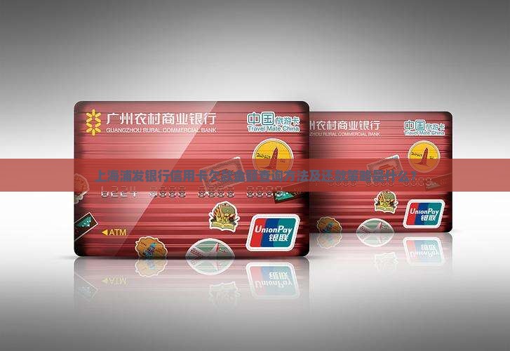 上海浦发银行信用卡欠款金额查询方法及还款策略是什么？