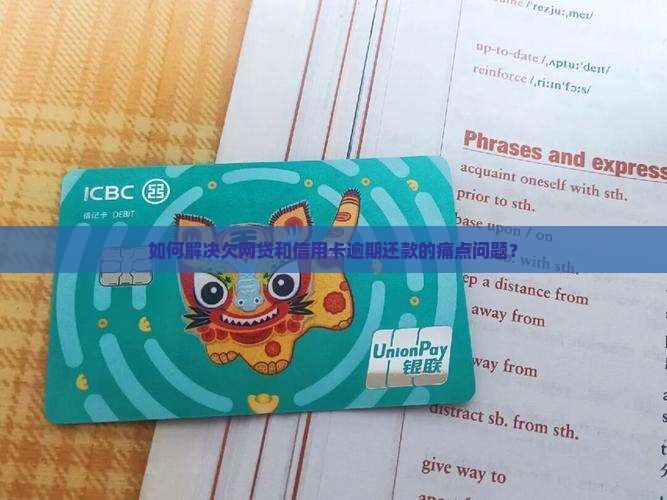 如何解决欠网贷和信用卡逾期还款的痛点问题？