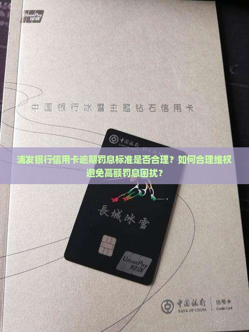 浦发银行信用卡逾期罚息标准是否合理？如何合理维权避免高额罚息困扰？
