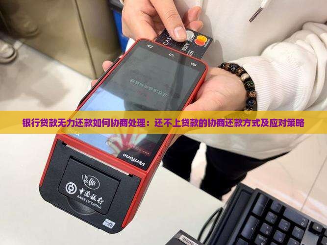 银行贷款无力还款如何协商处理：还不上贷款的协商还款方式及应对策略