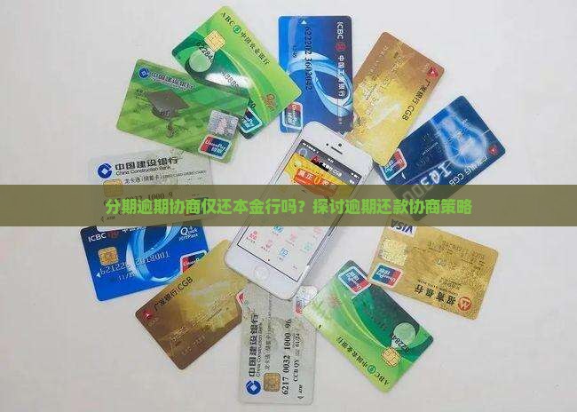 分期逾期协商仅还本金行吗？探讨逾期还款协商策略