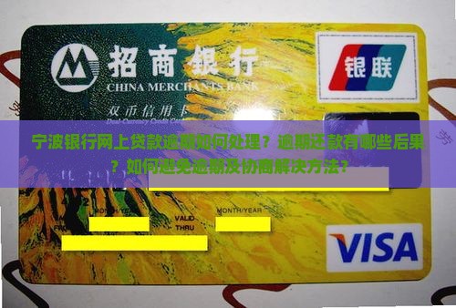 宁波银行网上贷款逾期如何处理？逾期还款有哪些后果？如何避免逾期及协商解决方法？