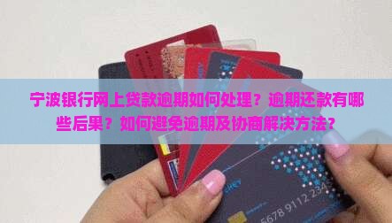 宁波银行网上贷款逾期如何处理？逾期还款有哪些后果？如何避免逾期及协商解决方法？