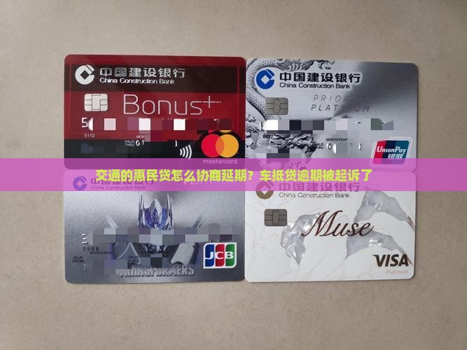 交通的惠民贷怎么协商延期？车抵贷逾期被起诉了