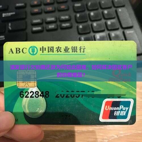 浦发银行欠协商还款为何如此困难，如何解决困扰客户的协商难题？