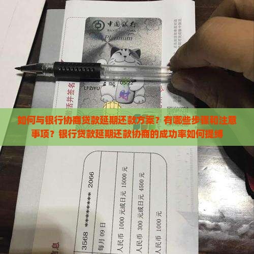 如何与银行协商贷款延期还款方案？有哪些步骤和注意事项？银行贷款延期还款协商的成功率如何提缚
