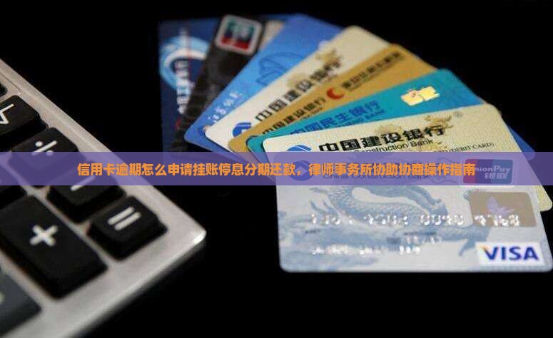 信用卡逾期怎么申请挂账停息分期还款，律师事务所协助协商操作指南