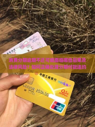 消费分期逾期不还可能面临哪些后果及法律风险？如何正确处理分期付款违约问题？