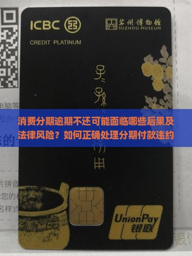 消费分期逾期不还可能面临哪些后果及法律风险？如何正确处理分期付款违约问题？