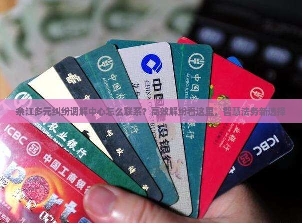余江多元纠纷调解中心怎么联系？高效解纷看这里，智慧法务新选择