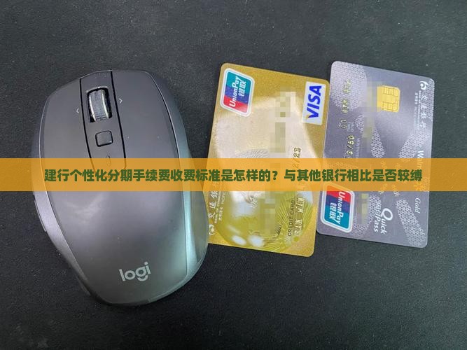 建行个性化分期手续费收费标准是怎样的？与其他银行相比是否较缚