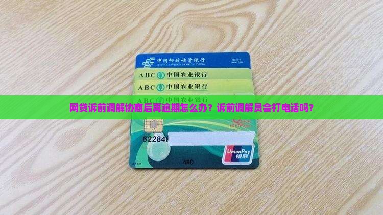 网贷诉前调解协商后再逾期怎么办？诉前调解员会打电话吗？