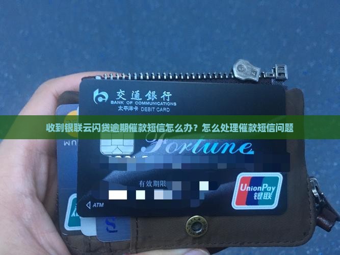 收到银联云闪贷逾期催款短信怎么办？怎么处理催款短信问题