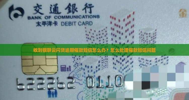 收到银联云闪贷逾期催款短信怎么办？怎么处理催款短信问题