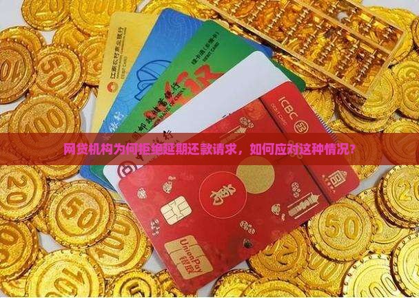 网贷机构为何拒绝延期还款请求，如何应对这种情况？