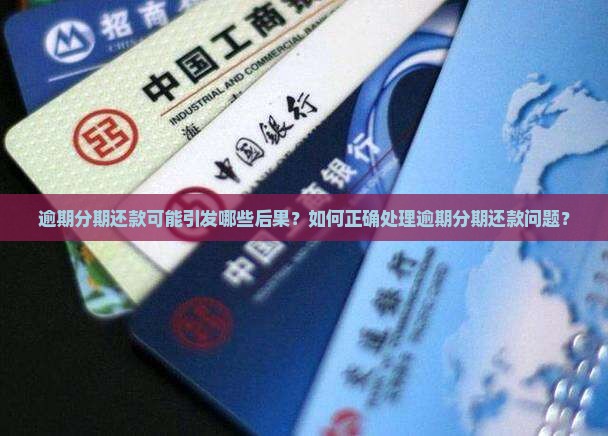 逾期分期还款可能引发哪些后果？如何正确处理逾期分期还款问题？