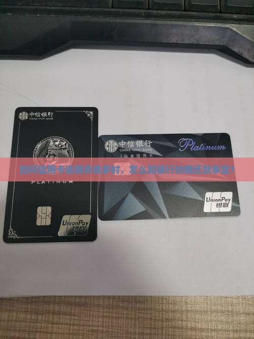 如何信用卡逾期负债多时，怎么和银行协商还款事宜？