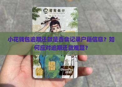 小花钱包逾期还款是否会记录户籍信息？如何应对逾期还款难题？