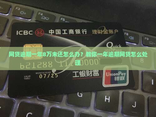 网贷逾期一年8万未还怎么办？教你一年逾期网贷怎么处理