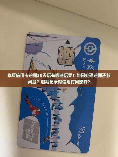 华夏信用卡逾期30天后有哪些后果？如何处理逾期还款问题？逾期记录对信用有何影响？