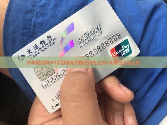 欠华夏信用卡7万目前无力偿还该怎么办5天忘记还怎么办