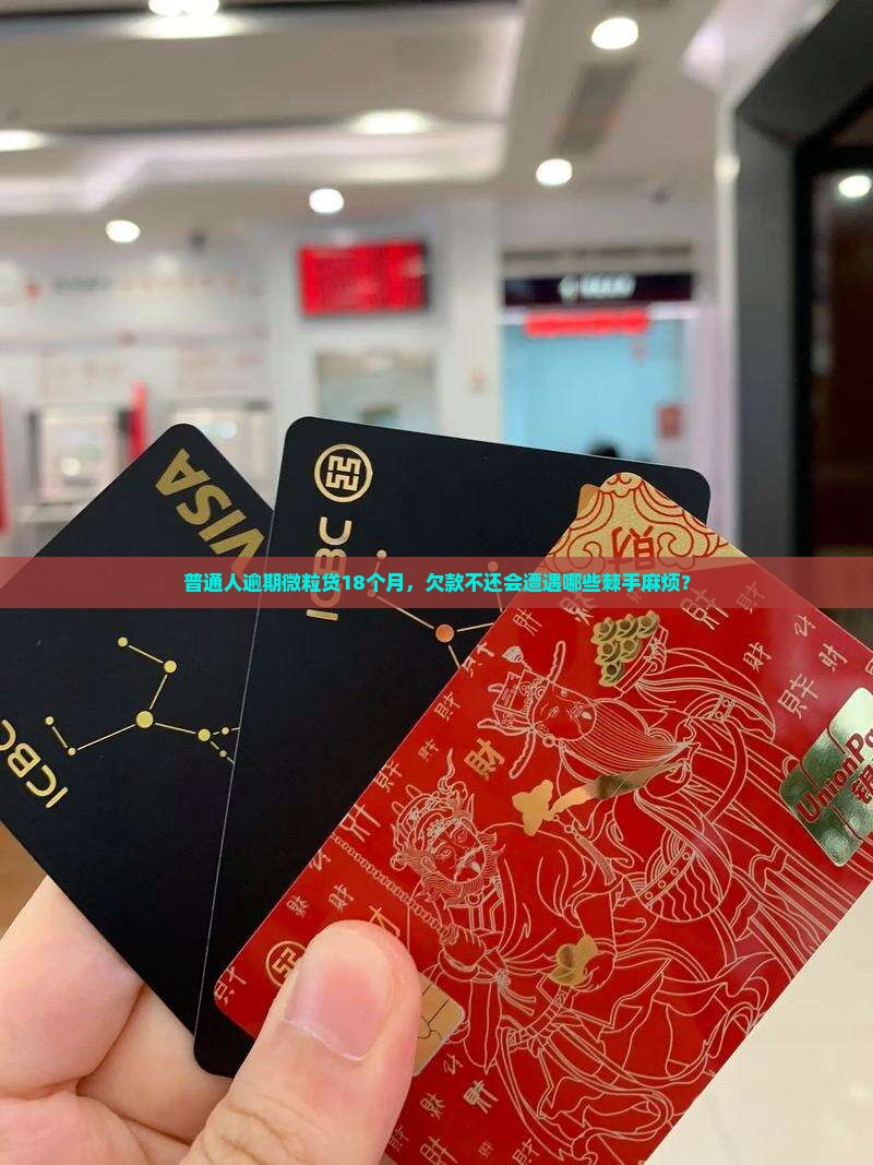 普通人逾期微粒贷18个月，欠款不还会遭遇哪些棘手麻烦？