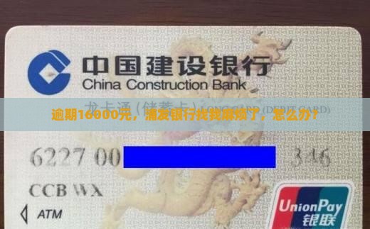 逾期16000元，浦发银行找我麻烦了，怎么办？