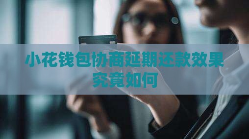 小花钱包协商延期还款效果究竟如何