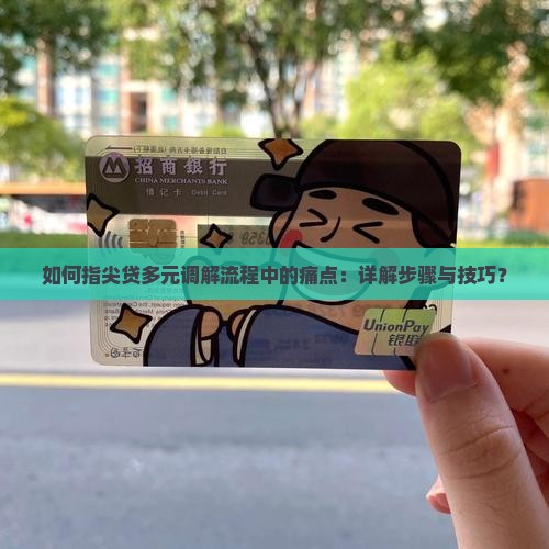 如何指尖贷多元调解流程中的痛点：详解步骤与技巧？