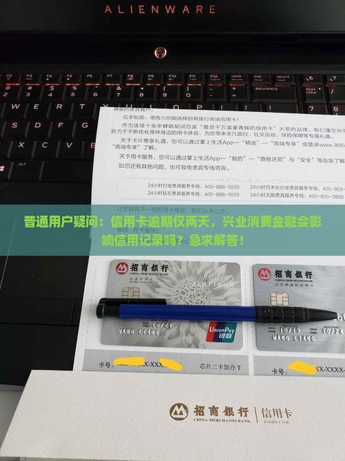 普通用户疑问:信用卡逾期仅两天,兴业消费金融会影响信用记录吗?急求解答! 普通用户疑问:信用卡逾期仅两天,兴业消费金融会影响信用记录吗?急求解答!