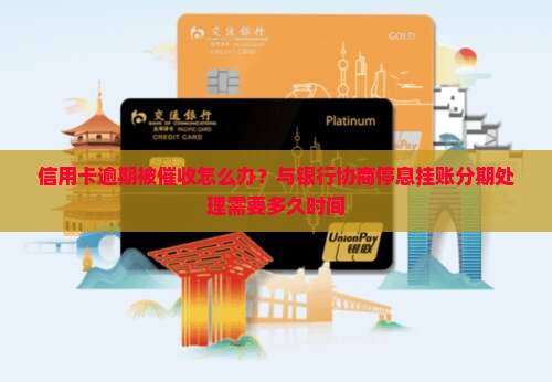信用卡逾期被催收怎么办？与银行协商停息挂账分期处理需要多久时间
