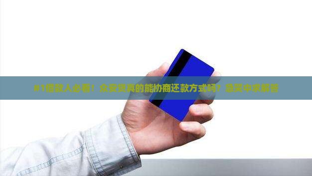 #1借款人必看！众安贷真的能协商还款方式吗？急哭中求解答