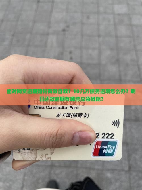面对网贷逾期如何有效自救？10几万债务逾期怎么办？明日还款逾期有哪些应急措施？