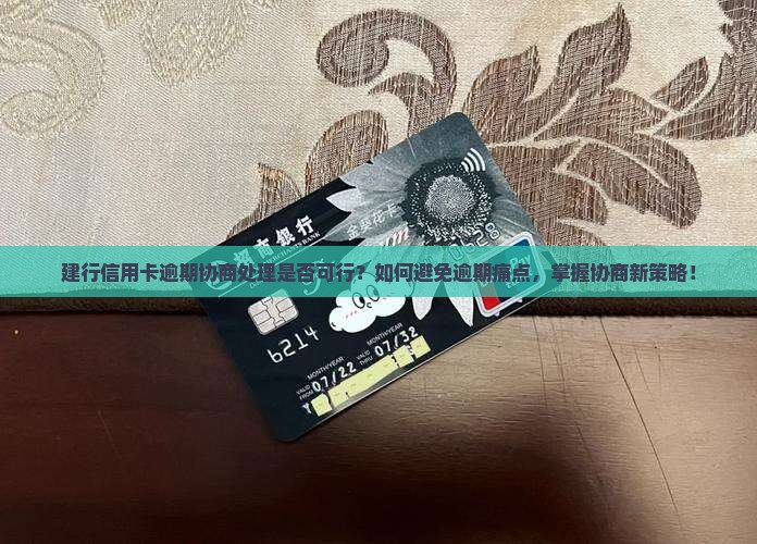 建行信用卡逾期协商处理是否可行？如何避免逾期痛点，掌握协商新策略！