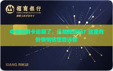 中信信用卡逾期了，还能挽回吗？这里有份悄悄话想告诉你