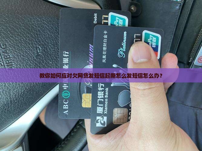 教你如何应对欠网贷发短信起撕怎么发短信怎么办？