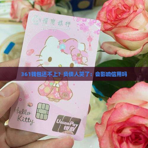 361钱包还不上？负债人哭了：会影响信用吗