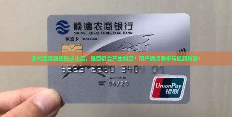 支付宝延期还款成功后，是否仍会产生利息？用户痛点解析与最新攻略！