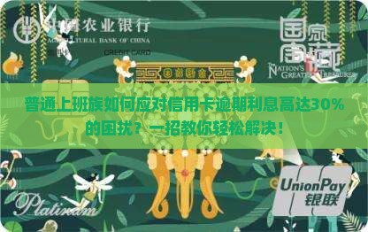 普通上班族如何应对信用卡逾期利息高达30%的困扰？一招教你轻松解决！