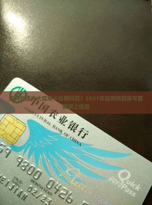 如何处理光大信用卡逾期问题？2021年逾期新政策与宽限期上征信