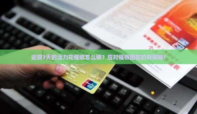 逾期3天的活力花催收怎么破？应对催收困扰的新策略！