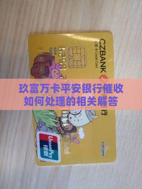 玖富万卡平安银行催收如何处理的相关解答