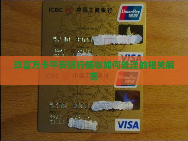 玖富万卡平安银行催收如何处理的相关解答