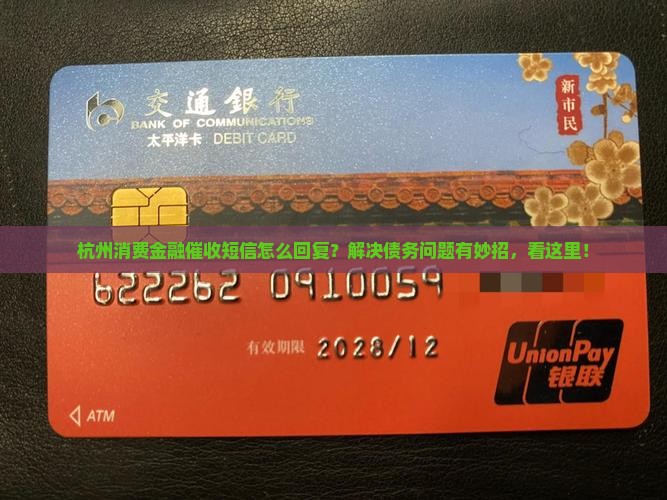 杭州消费金融催收短信怎么回复？解决债务问题有妙招，看这里！
