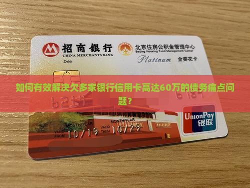 如何有效解决欠多家银行信用卡高达60万的债务痛点问题？