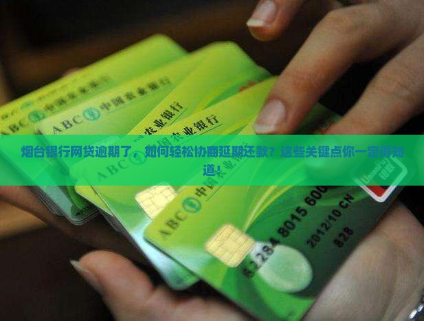 烟台银行网贷逾期了，如何轻松协商延期还款？这些关键点你一定得知道！