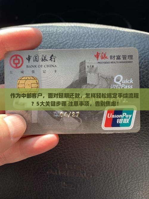 作为中邮客户，面对延期还款，怎样轻松搞定手续流程？5大关键步骤+注意事项，告别焦虑！